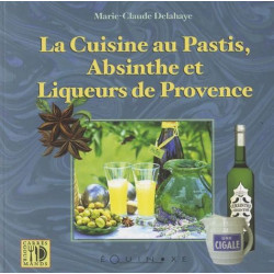 La cuisine au Pastis, Absinthe et Liqueurs de Provence - Marie-Claude Delahaye