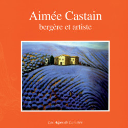 Les Alpes de Lumière n°137 - Aimée Castain bergère et artiste - Danielle Musset, Claude Martel, Sylvie Grange