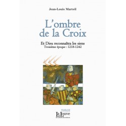 L’ombre de la Croix - Jean-Louis Marteil - Et Dieu reconnaîtra les siens (troisième époque : 1218-1242)