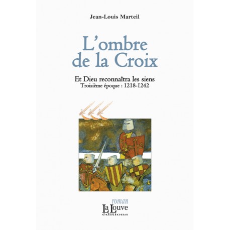 L’ombre de la Croix - Jean-Louis Marteil - Et Dieu reconnaîtra les siens (troisième époque : 1218-1242)