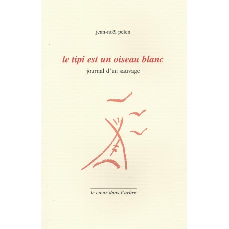 Le tipi est un oiseau blanc, journal d'un sauvage - Jean-Noël Pelen