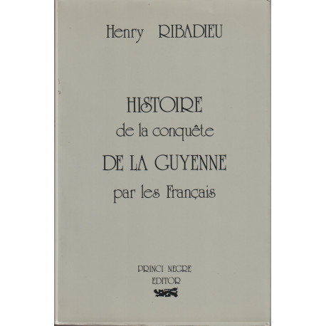 Histoire de la conquête de la Guyenne par les Français - Henry Ribadieu