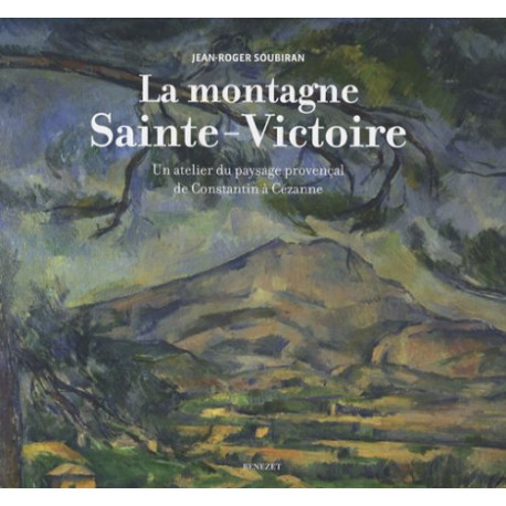 La montagne Sainte-Victoire : Un atelier du paysage provençal de Constantin à Cézanne - Jean-Roger Soubiran