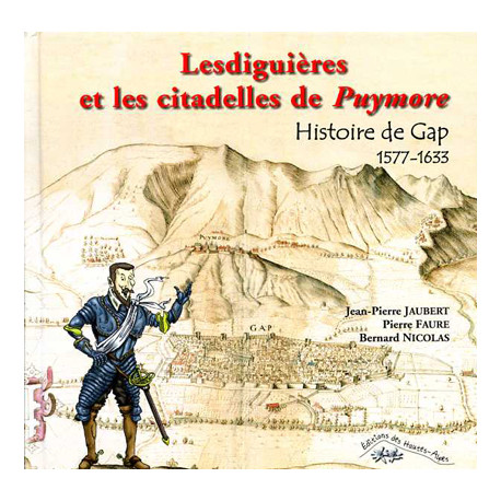 Lesdiguières et les citadelles de Puymore - Histoire de Gap 1577-1633 - Jean-Pierre JAUBERT, Pierre FAURE