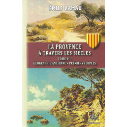 La Provence à Travers les Siècles - Tome 1er : Géographie ancienne, permiers peuples - Émile CAMAU 